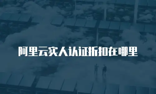 阿里云实人认证折扣在哪里