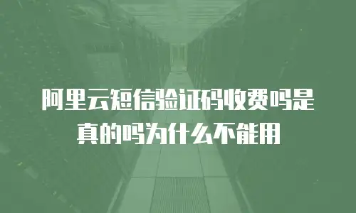 阿里云短信验证码收费吗是真的吗为什么不能用