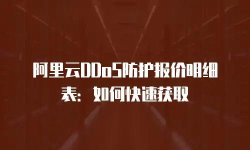 阿里云DDoS防护报价明细表：如何快速获取