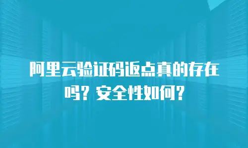 阿里云验证码返点真的存在吗？安全性如何？