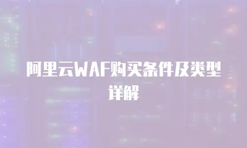阿里云WAF购买条件及类型详解