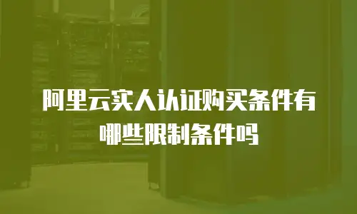 阿里云实人认证购买条件有哪些限制条件吗