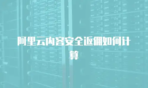 阿里云内容安全返佣如何计算