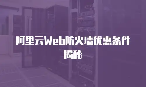 阿里云Web防火墙优惠条件揭秘