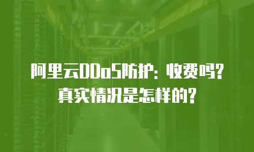 阿里云DDoS防护: 收费吗? 真实情况是怎样的?