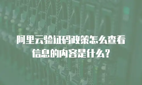 阿里云验证码政策怎么查看信息的内容是什么？