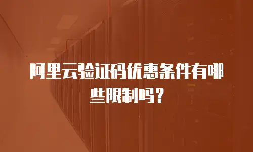 阿里云验证码优惠条件有哪些限制吗？