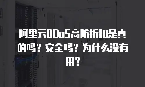 阿里云DDoS高防折扣是真的吗？安全吗？为什么没有用？