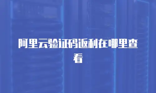阿里云验证码返利在哪里查看