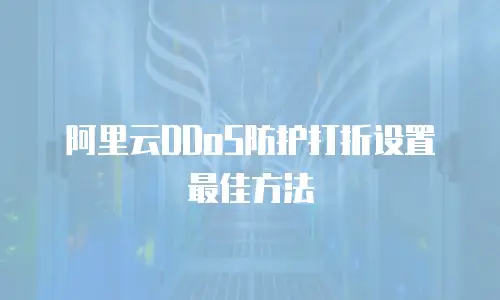阿里云DDoS防护打折设置最佳方法