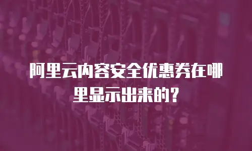 阿里云内容安全优惠券在哪里显示出来的？