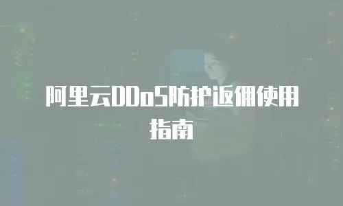 阿里云DDoS防护返佣使用指南