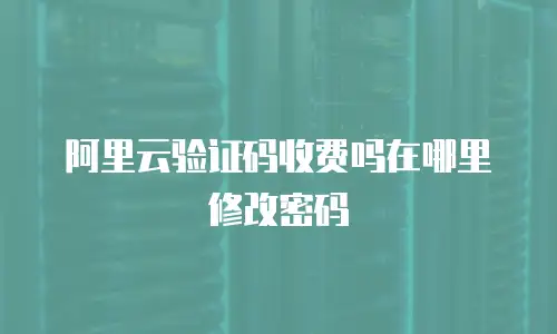 阿里云验证码收费吗在哪里修改密码