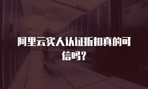 阿里云实人认证折扣真的可信吗？