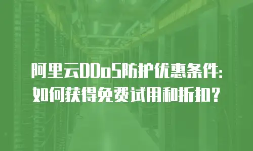 阿里云DDoS防护优惠条件：如何获得免费试用和折扣？