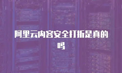阿里云内容安全打折是真的吗