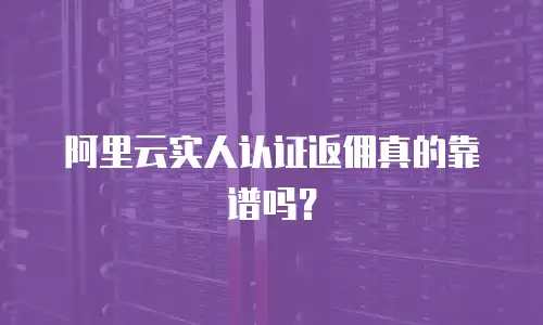 阿里云实人认证返佣真的靠谱吗？