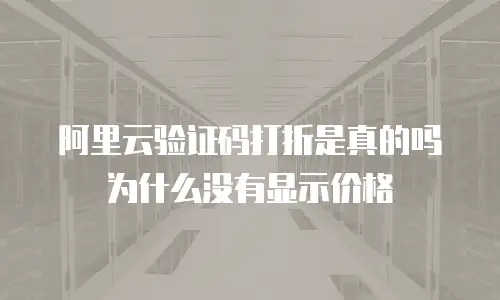 阿里云验证码打折是真的吗为什么没有显示价格