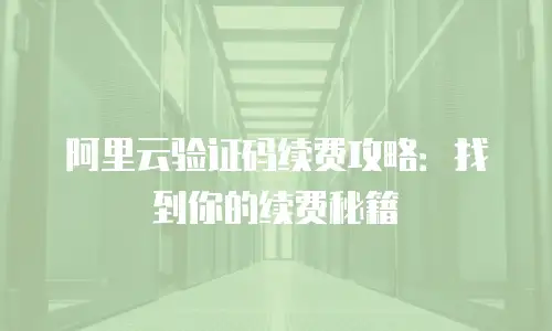 阿里云验证码续费攻略：找到你的续费秘籍