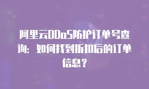 阿里云DDoS防护订单号查询：如何找到折扣后的订单信息？