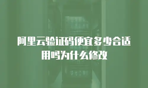 阿里云验证码便宜多少合适用吗为什么修改