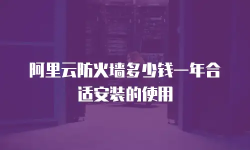 阿里云防火墙多少钱一年合适安装的使用