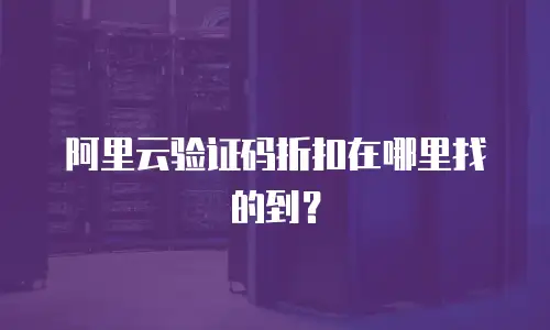 阿里云验证码折扣在哪里找的到？