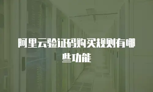 阿里云验证码购买规则有哪些功能