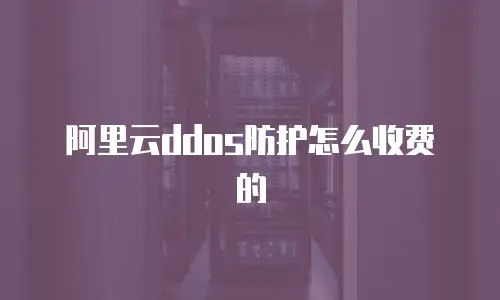 阿里云ddos防护怎么收费的