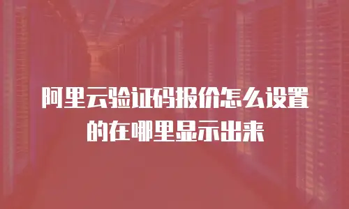 阿里云验证码报价怎么设置的在哪里显示出来