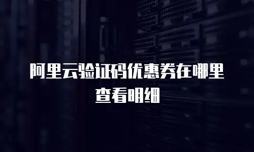 阿里云验证码优惠券在哪里查看明细