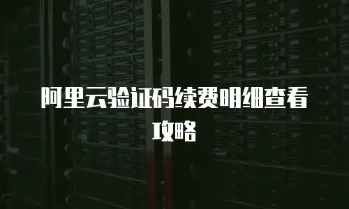 阿里云验证码续费明细查看攻略