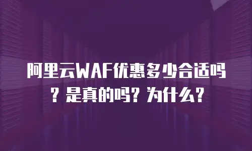 阿里云WAF优惠多少合适吗？是真的吗？为什么？