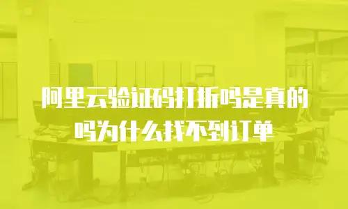 阿里云验证码打折吗是真的吗为什么找不到订单