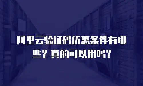 阿里云验证码优惠条件有哪些？真的可以用吗？