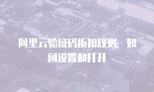 阿里云验证码折扣规则：如何设置和打开
