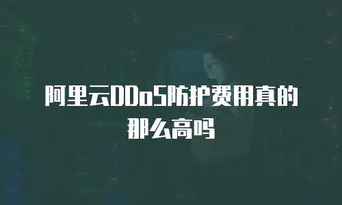 阿里云DDoS防护费用真的那么高吗