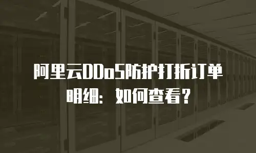 阿里云DDoS防护打折订单明细：如何查看？