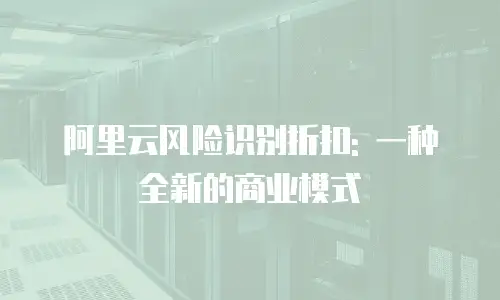 阿里云风险识别折扣: 一种全新的商业模式