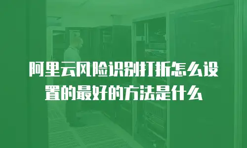 阿里云风险识别打折怎么设置的最好的方法是什么