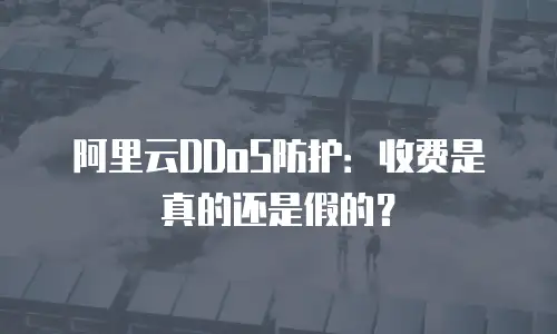 阿里云DDoS防护：收费是真的还是假的？