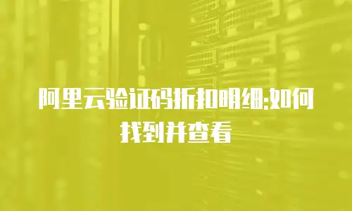 阿里云验证码折扣明细:如何找到并查看