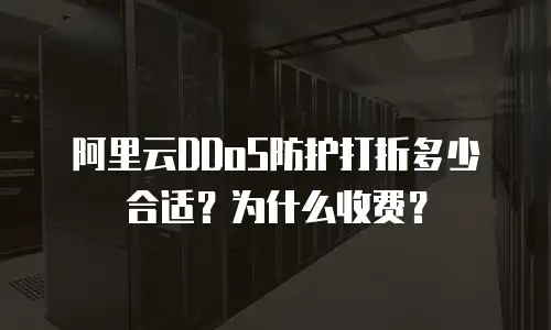 阿里云DDoS防护打折多少合适？为什么收费？