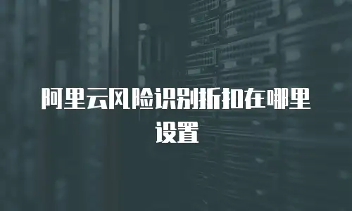 阿里云风险识别折扣在哪里设置