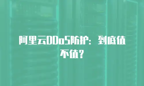 阿里云DDoS防护：到底值不值？