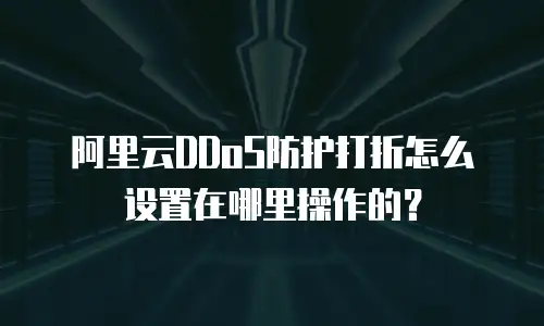 阿里云DDoS防护打折怎么设置在哪里操作的？