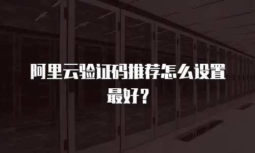 阿里云验证码推荐怎么设置最好？