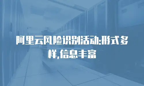 阿里云风险识别活动:形式多样,信息丰富