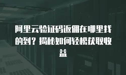 阿里云验证码返佣在哪里找的到？揭秘如何轻松获取收益
