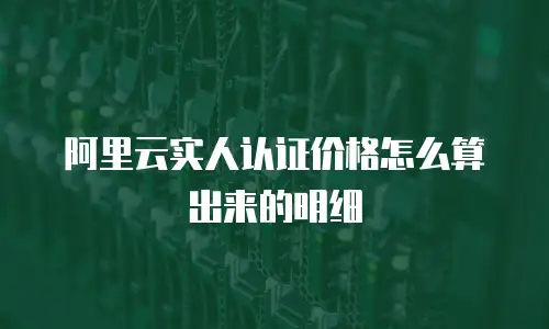 阿里云实人认证价格怎么算出来的明细